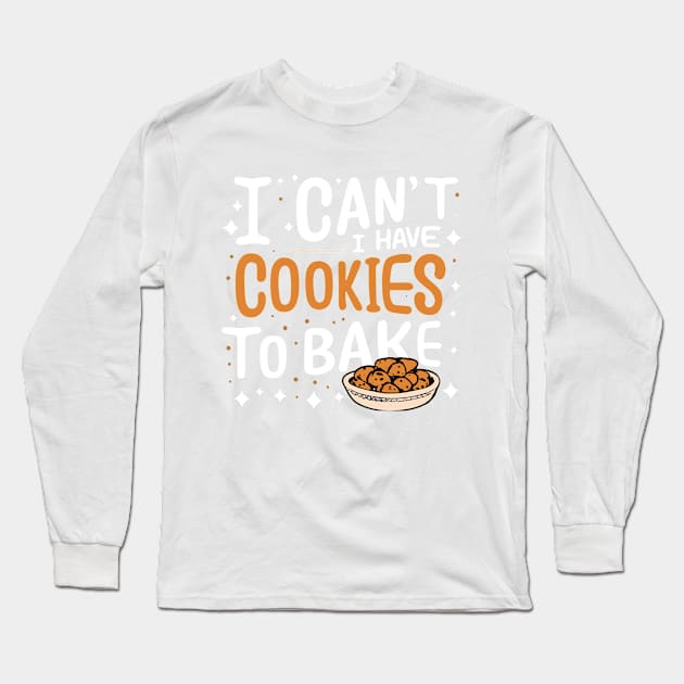 I Can't I Have Cookies To Bake - Funny Baker Pastry Baking Long Sleeve T-Shirt by SPIRITY